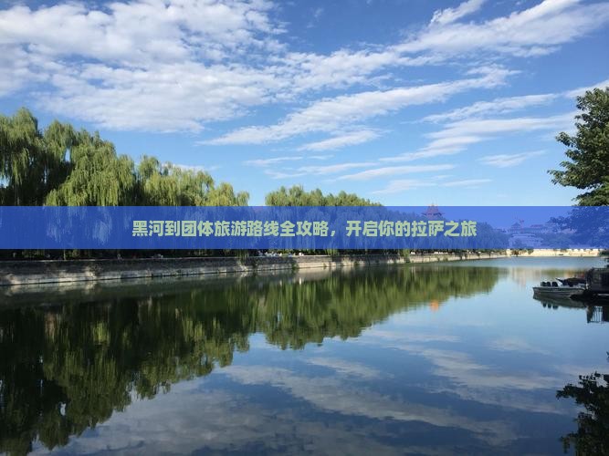 黑河到团体旅游路线全攻略，开启你的拉萨之旅