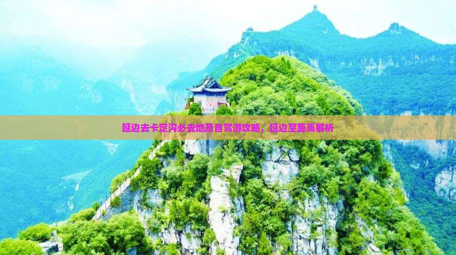 延边去卡定沟必去地及自驾游攻略，延边至距离解析