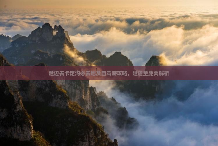 延边去卡定沟必去地及自驾游攻略，延边至距离解析
