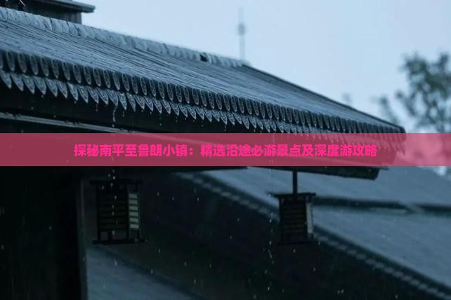 探秘南平至鲁朗小镇：精选沿途必游景点及深度游攻略