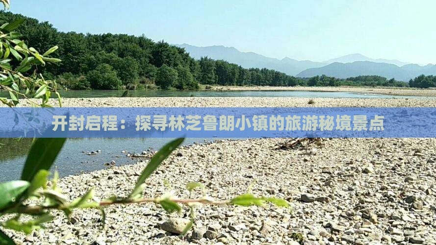 开封启程:探寻林芝鲁朗小镇的旅游秘境景点 开封启程:探寻林芝鲁朗小镇的旅游秘境景点