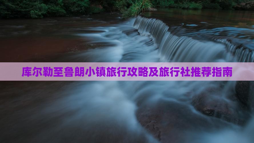 库尔勒至鲁朗小镇旅行攻略及旅行社推荐指南