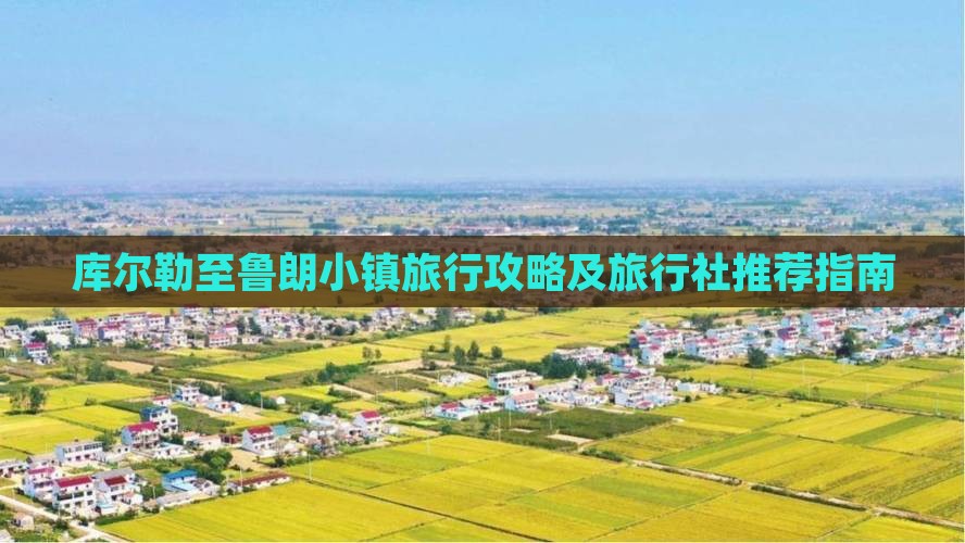 库尔勒至鲁朗小镇旅行攻略及旅行社推荐指南