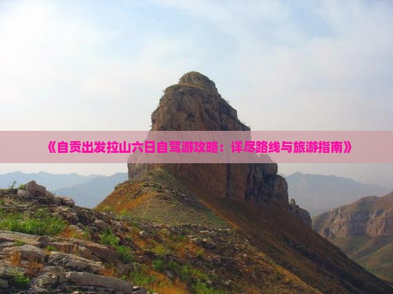 《自贡出发拉山六日自驾游攻略：详尽路线与旅游指南》