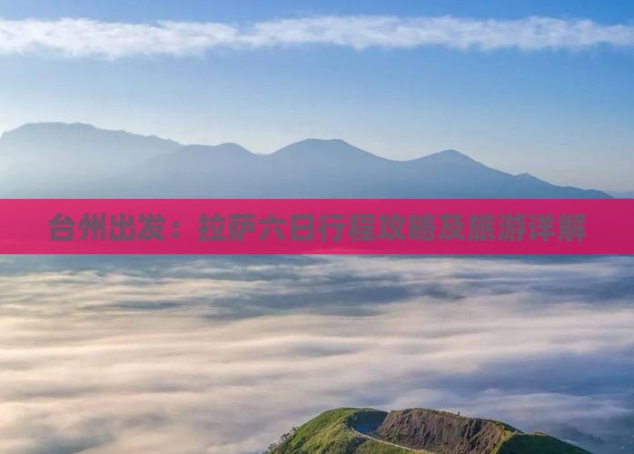 台州出发：拉萨六日行程攻略及旅游详解