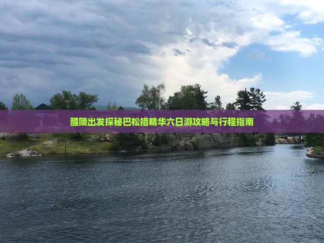 醴陵出发探秘巴松措精华六日游攻略与行程指南