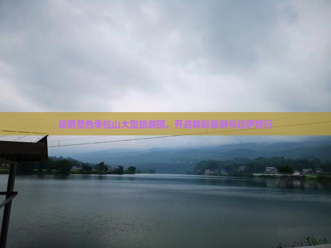 昆明至色季拉山大型旅游团，开启精彩旅游与拉萨旅行