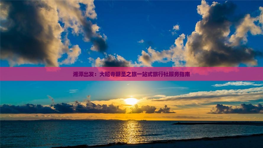 湘潭出发：大昭寺朝圣之旅一站式旅行社服务指南