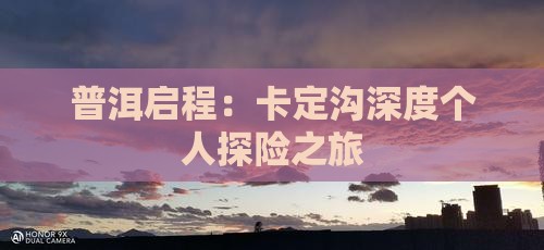 普洱启程：卡定沟深度个人探险之旅