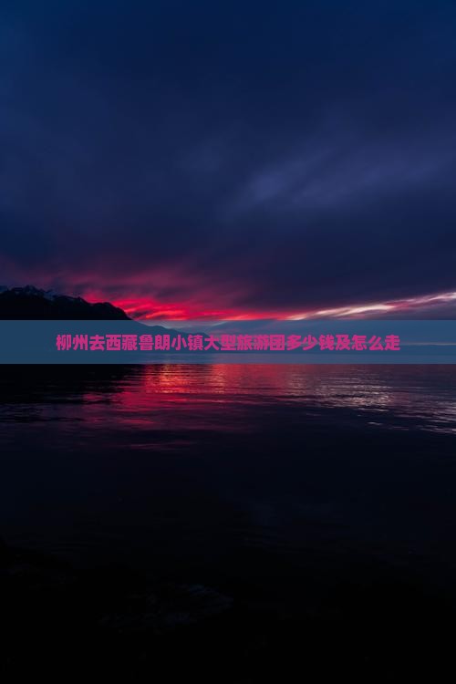 柳州去西藏鲁朗小镇大型旅游团