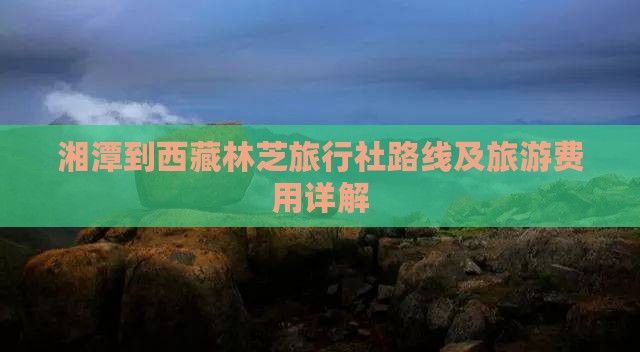 湘潭到西藏林芝旅行社