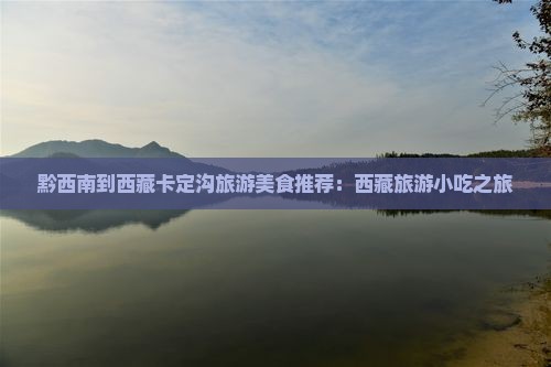 黔西南到西藏卡定沟旅游小吃