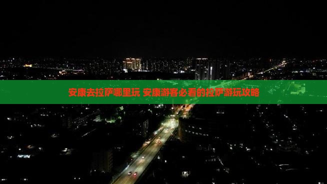 安康去西藏拉萨哪里玩