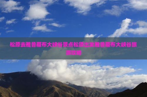 松原去西藏雅鲁藏布大峡谷景点