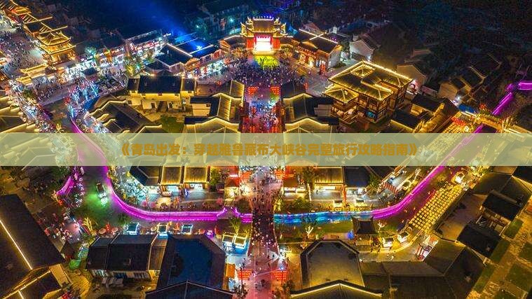 《青岛出发：穿越雅鲁藏布大峡谷完整旅行攻略指南》