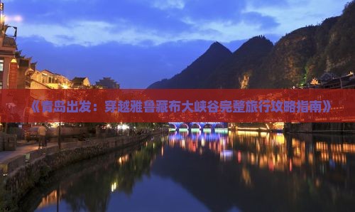 《青岛出发：穿越雅鲁藏布大峡谷完整旅行攻略指南》
