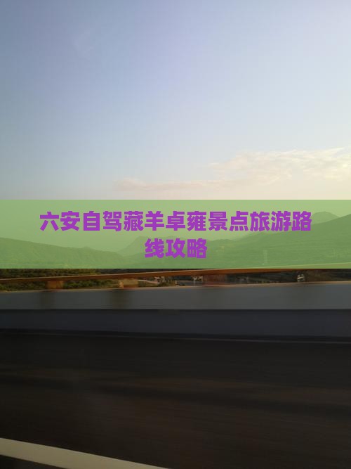 六安自驾藏羊卓雍景点旅游路线攻略