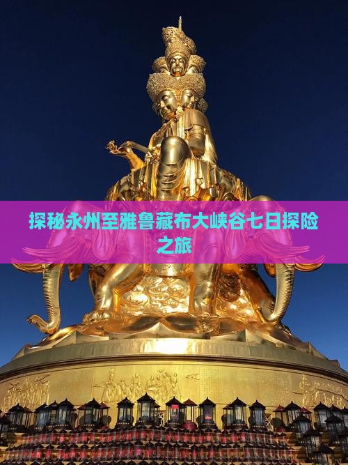 探秘永州至雅鲁藏布大峡谷七日探险之旅