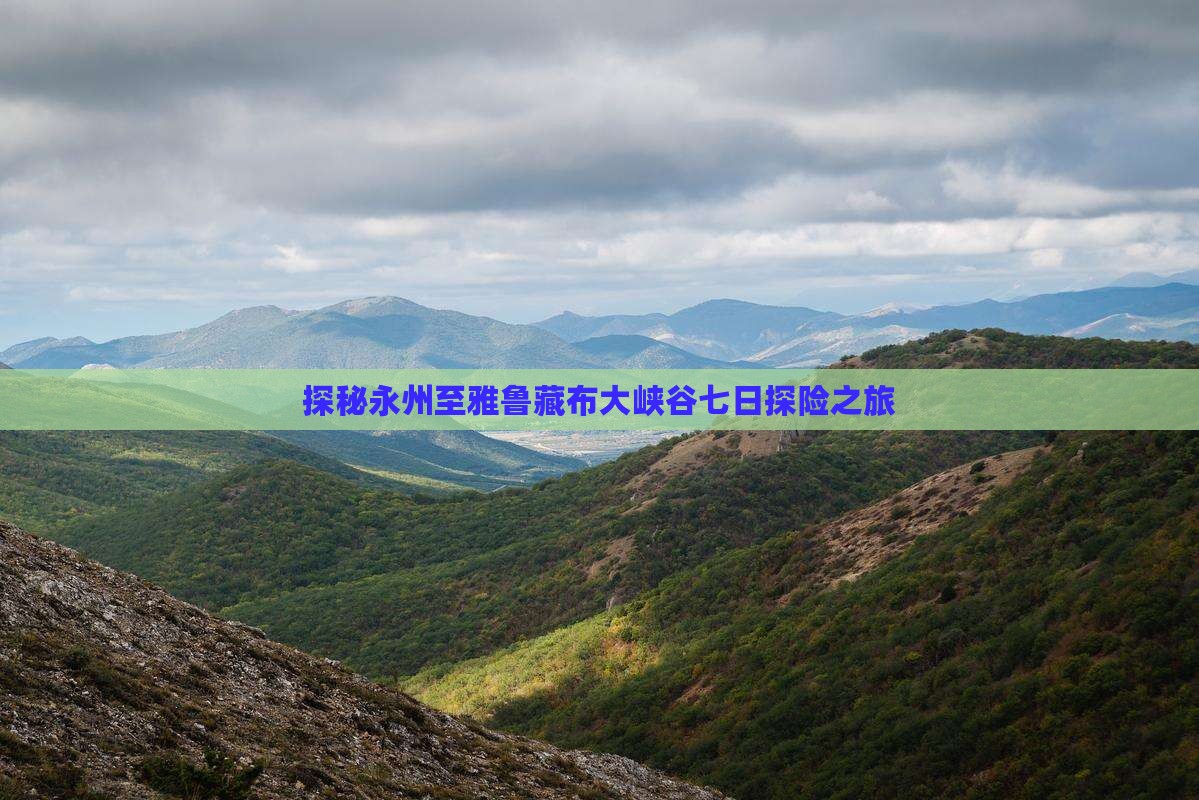 探秘永州至雅鲁藏布大峡谷七日探险之旅