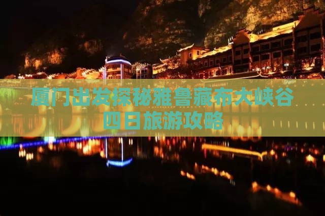 厦门出发探秘雅鲁藏布大峡谷四日旅游攻略
