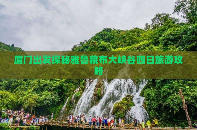 厦门出发探秘雅鲁藏布大峡谷四日旅游攻略