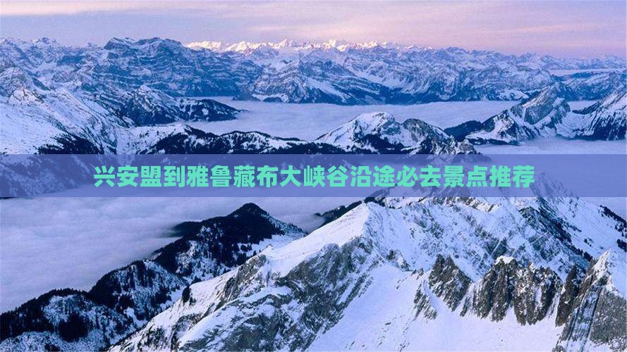 兴安盟到雅鲁藏布大峡谷沿途必去景点推荐