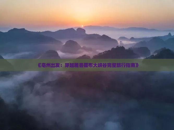 《亳州出发：穿越雅鲁藏布大峡谷完整旅行指南》