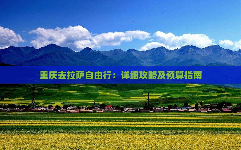 重庆去拉萨自由行：详细攻略及预算指南