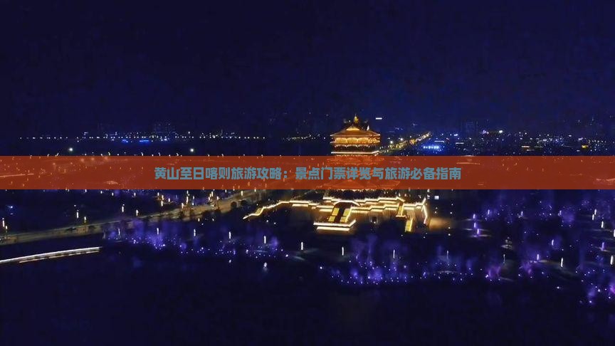 黄山至日喀则旅游攻略：景点门票详览与旅游必备指南