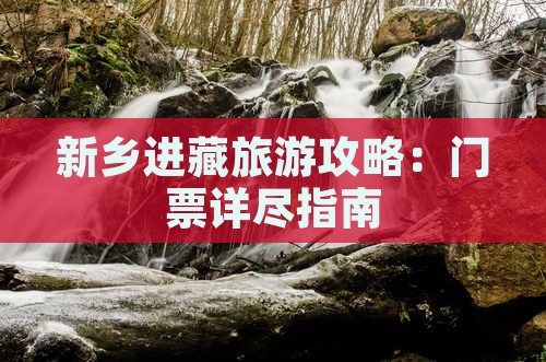 新乡进藏旅游攻略：门票详尽指南