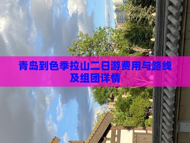 青岛到色季拉山二日游费用与路线及组团详情