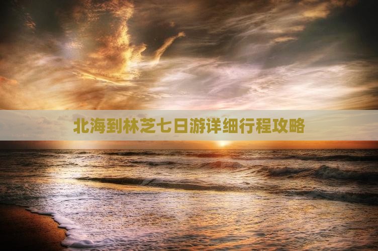 北海到林芝七日游详细行程攻略