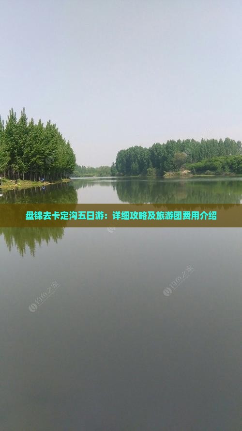 盘锦去卡定沟五日游：详细攻略及旅游团费用介绍
