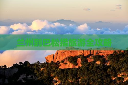 兰州到巴松措旅游全攻略