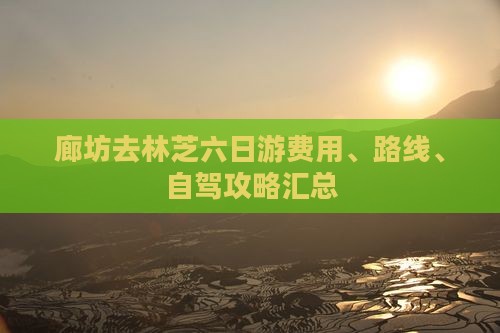 廊坊去林芝六日游费用、路线、自驾攻略汇总