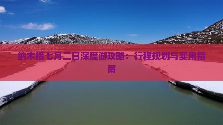 纳木措七月二日深度游攻略：行程规划与实用指南