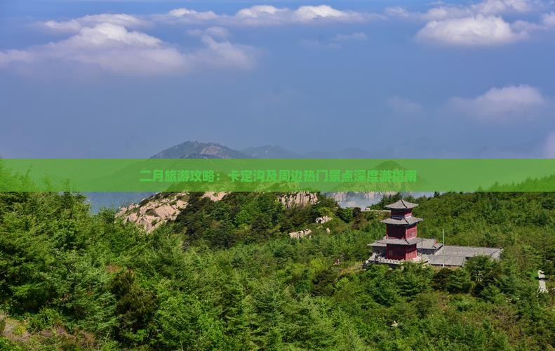 二月旅游攻略：卡定沟及周边热门景点深度游指南