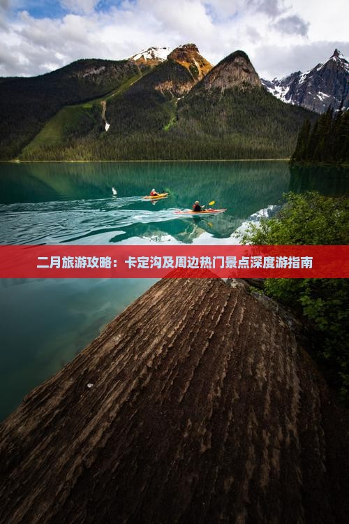 二月旅游攻略：卡定沟及周边热门景点深度游指南