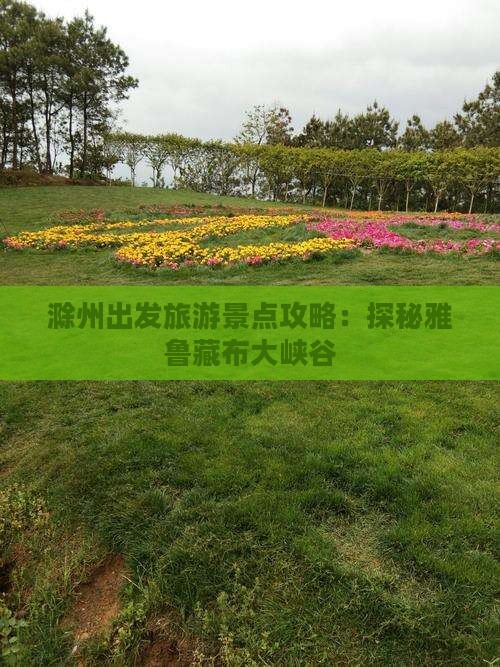 滁州出发旅游景点攻略：探秘雅鲁藏布大峡谷