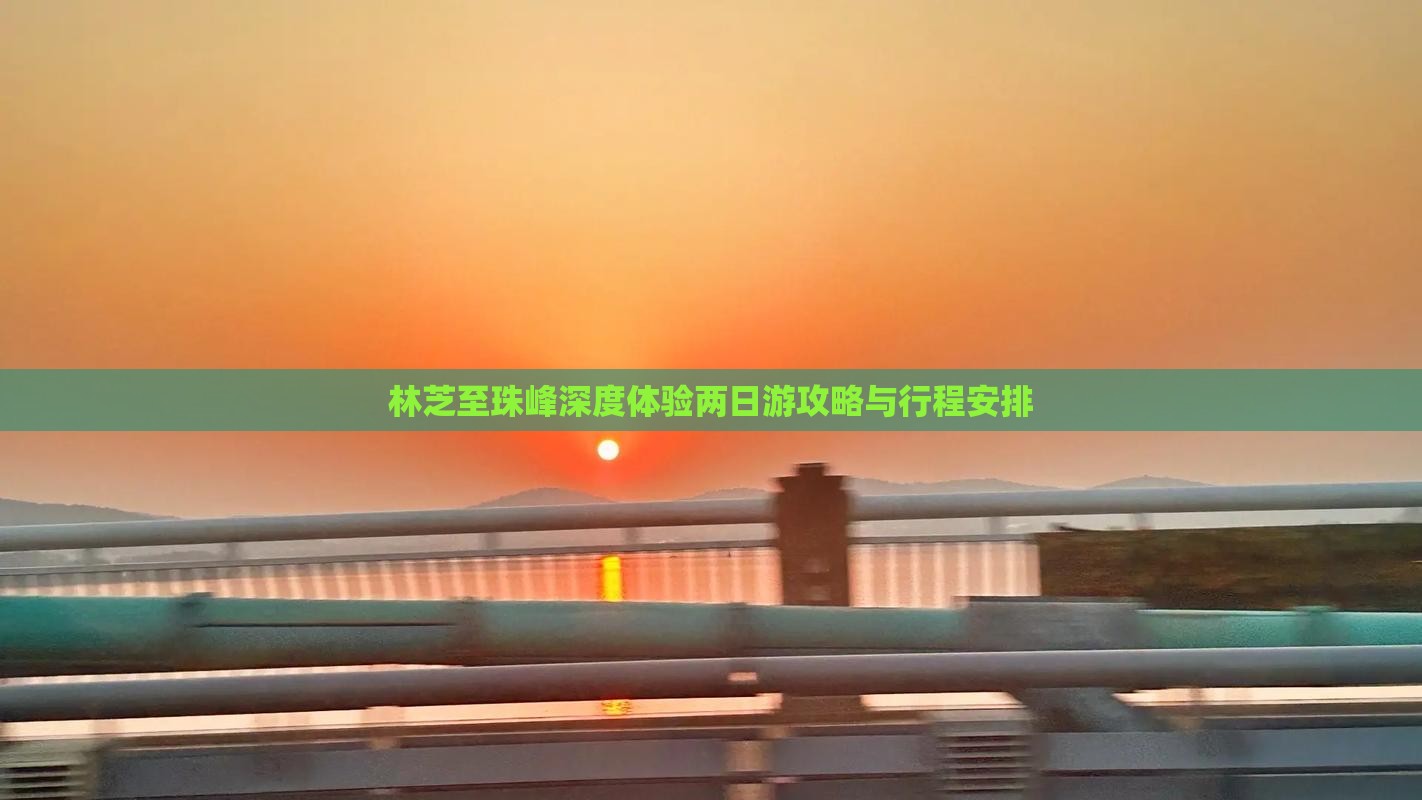 林芝至珠峰深度体验两日游攻略与行程安排