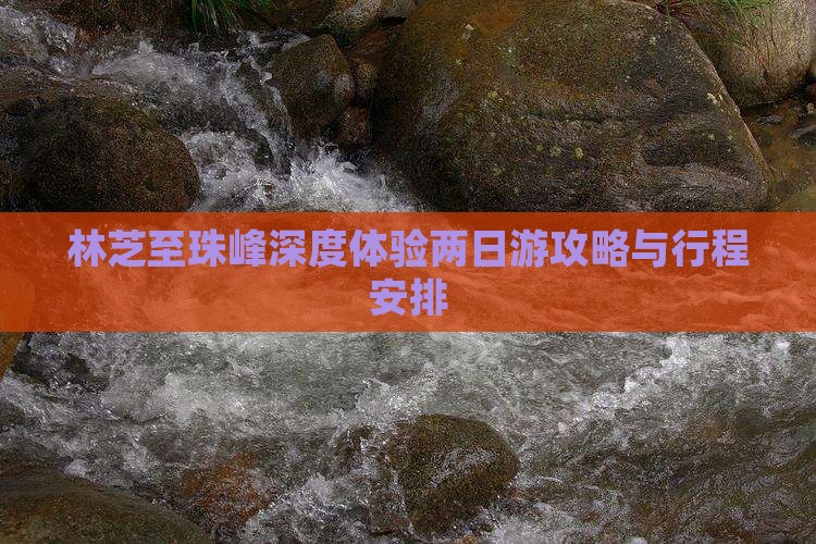 林芝至珠峰深度体验两日游攻略与行程安排