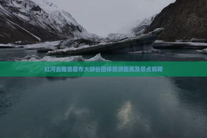 红河去雅鲁藏布大峡谷团体旅游距离及景点解释