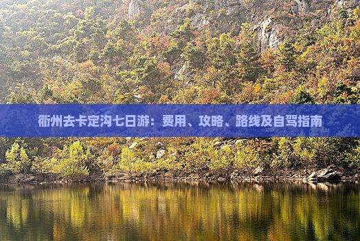 衢州去卡定沟七日游：费用、攻略、路线及自驾指南