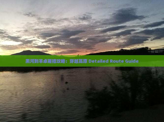 黑河到羊卓雍措攻略：穿越高原 Detailed Route Guide