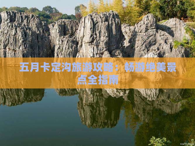 五月卡定沟旅游攻略:畅游绝美景点全指南 五月卡定沟旅游攻略:畅游绝美景点全指南