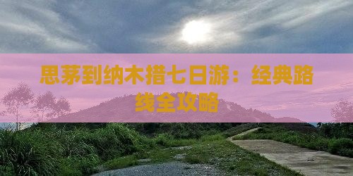 思茅到纳木措七日游：经典路线全攻略