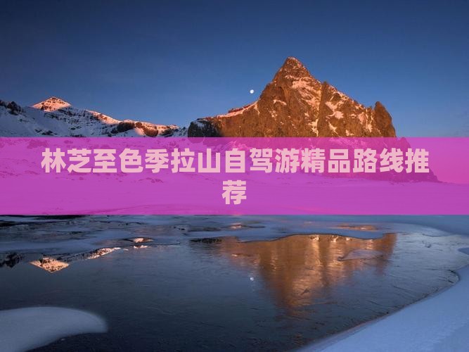 林芝至色季拉山自驾游精品路线推荐