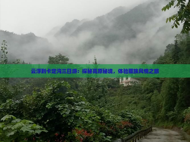 云浮到卡定沟三日游：探秘高原秘境，体验藏族风情之旅