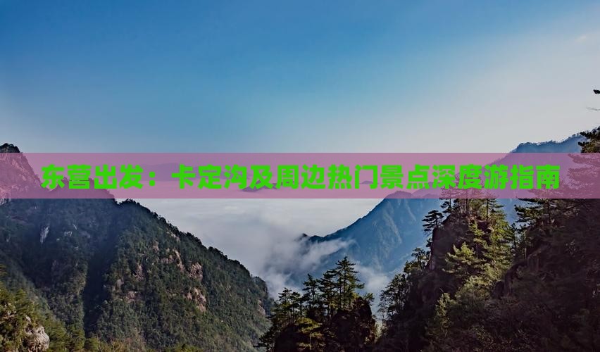 东营出发：卡定沟及周边热门景点深度游指南