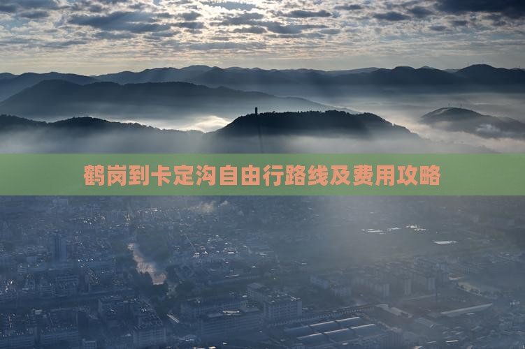 鹤岗到卡定沟自由行路线及费用攻略
